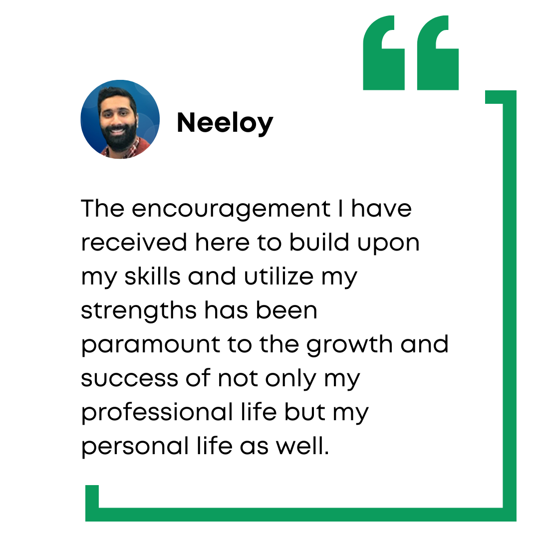 Neeloy Chaudhuri employee testimony: The encouragement I have received here to build upon my skills and utilize my strengths has been paramount to the growth and success of not only my professional life but my personal life as well.